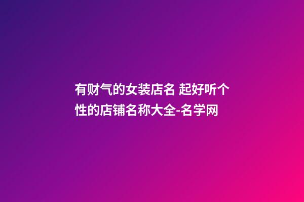 有财气的女装店名 起好听个性的店铺名称大全-名学网-第1张-店铺起名-玄机派